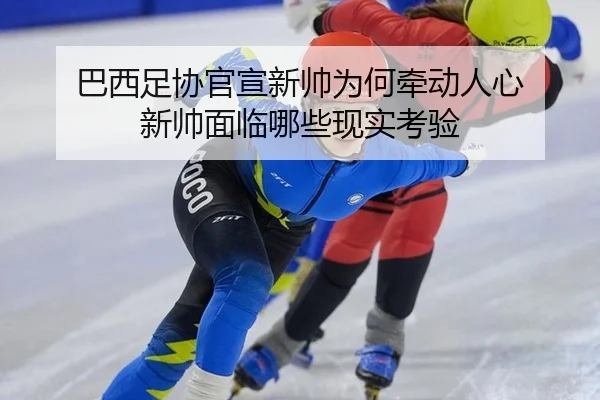 巴西足协官宣新帅为何牵动人心 新帅面临哪些现实考验（kaiyun）